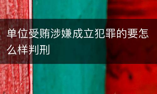 单位受贿涉嫌成立犯罪的要怎么样判刑