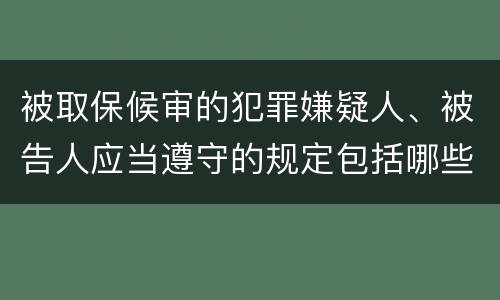 被取保候审的犯罪嫌疑人、被告人应当遵守的规定包括哪些