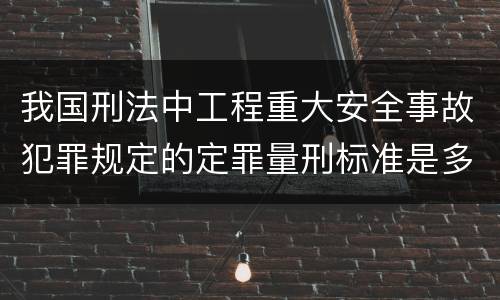 我国刑法中工程重大安全事故犯罪规定的定罪量刑标准是多少