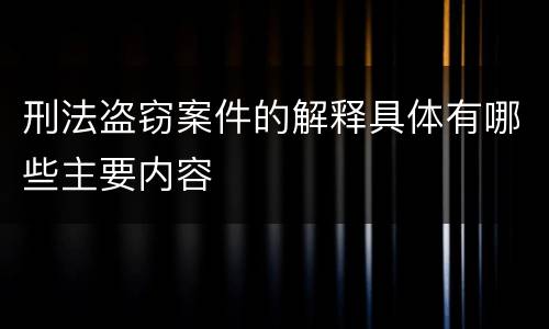 刑法盗窃案件的解释具体有哪些主要内容