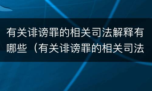 有关诽谤罪的相关司法解释有哪些（有关诽谤罪的相关司法解释有哪些内容）
