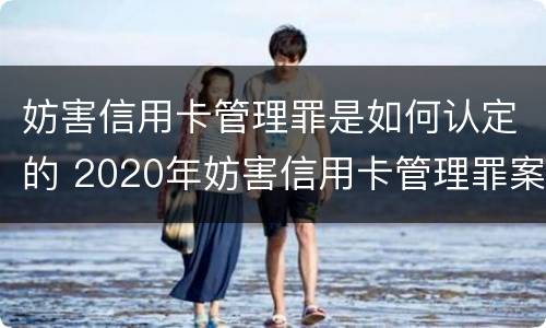 妨害信用卡管理罪是如何认定的 2020年妨害信用卡管理罪案例