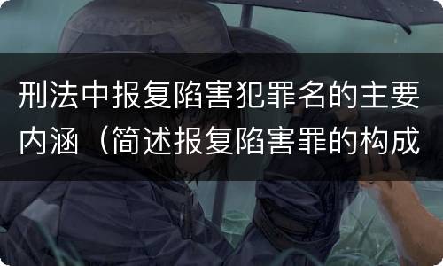 刑法中报复陷害犯罪名的主要内涵（简述报复陷害罪的构成要件）