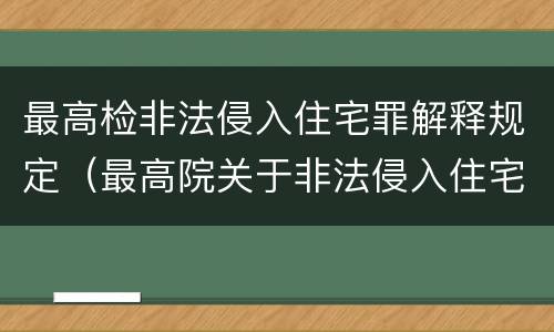 最高检非法侵入住宅罪解释规定（最高院关于非法侵入住宅中住宅的解释）