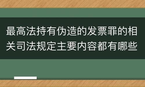最高法持有伪造的发票罪的相关司法规定主要内容都有哪些