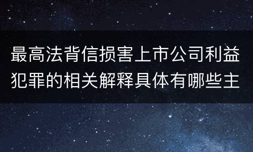 最高法背信损害上市公司利益犯罪的相关解释具体有哪些主要规定