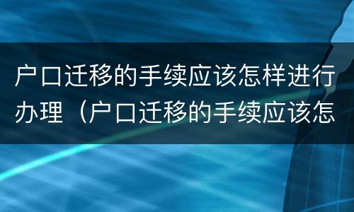 户口迁移的手续应该怎样进行办理（户口迁移的手续应该怎样进行办理呢）