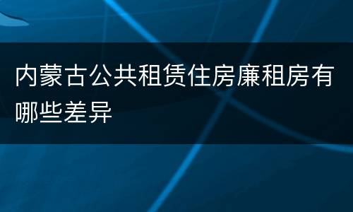 内蒙古公共租赁住房廉租房有哪些差异