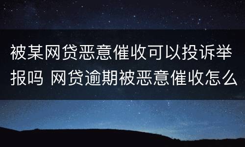 被某网贷恶意催收可以投诉举报吗 网贷逾期被恶意催收怎么举报