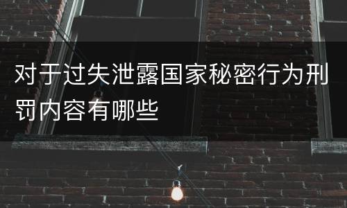 对于过失泄露国家秘密行为刑罚内容有哪些