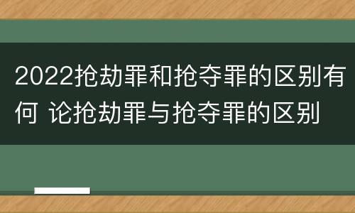 2022抢劫罪和抢夺罪的区别有何 论抢劫罪与抢夺罪的区别