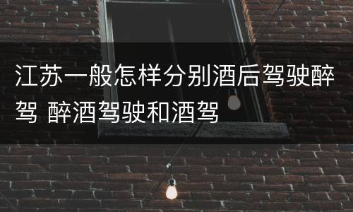 江苏一般怎样分别酒后驾驶醉驾 醉酒驾驶和酒驾
