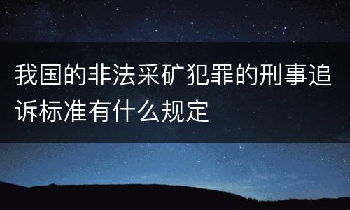 我国的非法采矿犯罪的刑事追诉标准有什么规定