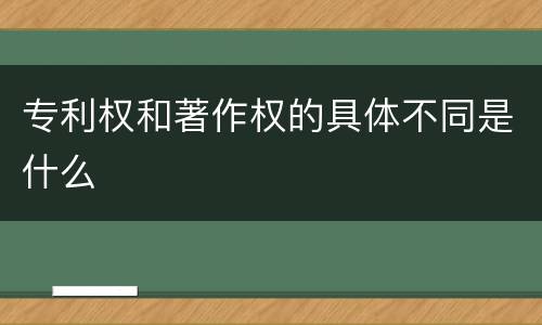 专利权和著作权的具体不同是什么