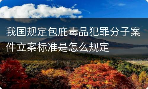 我国规定包庇毒品犯罪分子案件立案标准是怎么规定