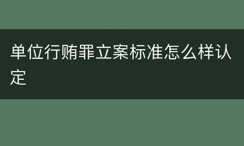 单位行贿罪立案标准怎么样认定