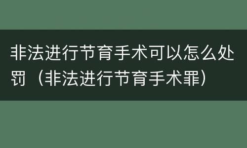 非法进行节育手术可以怎么处罚（非法进行节育手术罪）