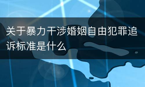 关于暴力干涉婚姻自由犯罪追诉标准是什么