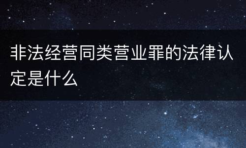 非法经营同类营业罪的法律认定是什么