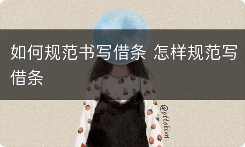 如何规范书写借条 怎样规范写借条