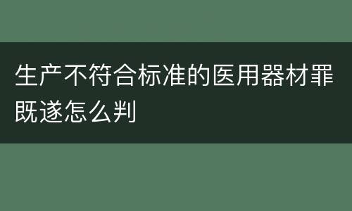 生产不符合标准的医用器材罪既遂怎么判