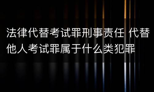 法律代替考试罪刑事责任 代替他人考试罪属于什么类犯罪