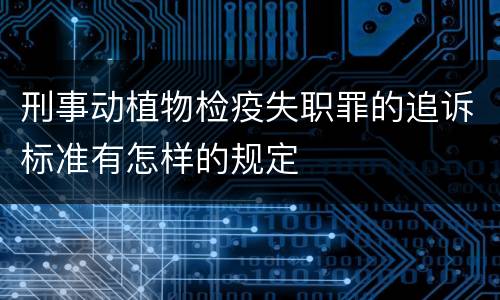 刑事动植物检疫失职罪的追诉标准有怎样的规定