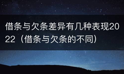 借条与欠条差异有几种表现2022（借条与欠条的不同）