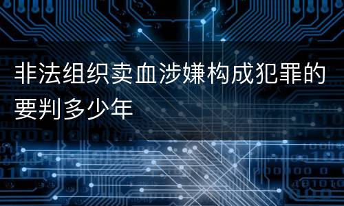 非法组织卖血涉嫌构成犯罪的要判多少年