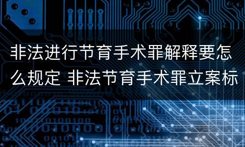 非法进行节育手术罪解释要怎么规定 非法节育手术罪立案标准