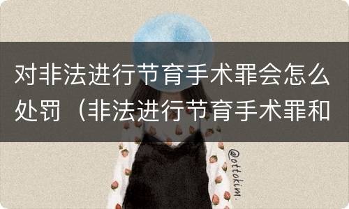 对非法进行节育手术罪会怎么处罚（非法进行节育手术罪和非法行医罪）