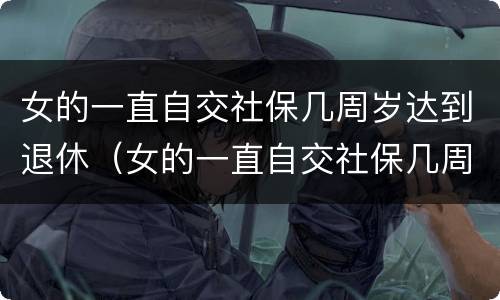 女的一直自交社保几周岁达到退休（女的一直自交社保几周岁达到退休年龄）