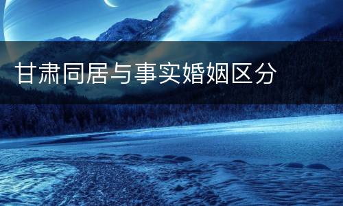 甘肃同居与事实婚姻区分