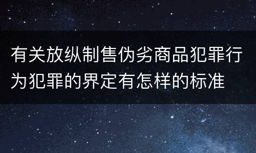 有关放纵制售伪劣商品犯罪行为犯罪的界定有怎样的标准