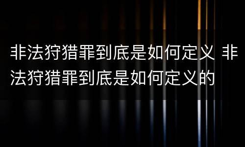 非法狩猎罪到底是如何定义 非法狩猎罪到底是如何定义的