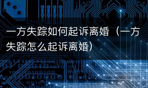 一方失踪如何起诉离婚（一方失踪怎么起诉离婚）