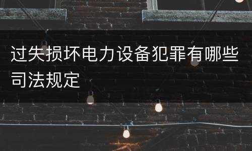 过失损坏电力设备犯罪有哪些司法规定