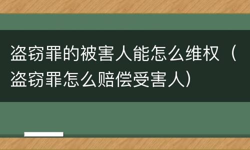 盗窃罪的被害人能怎么维权（盗窃罪怎么赔偿受害人）