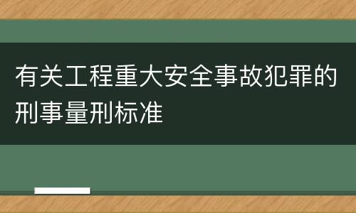 有关工程重大安全事故犯罪的刑事量刑标准