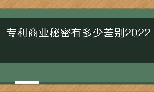 专利商业秘密有多少差别2022