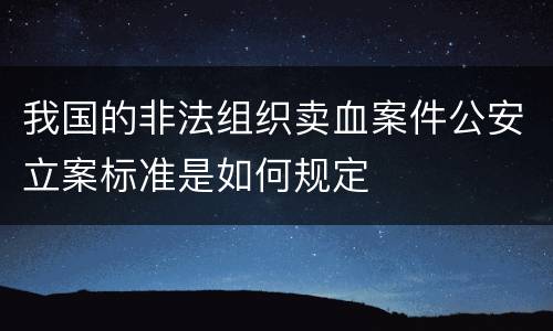 我国的非法组织卖血案件公安立案标准是如何规定