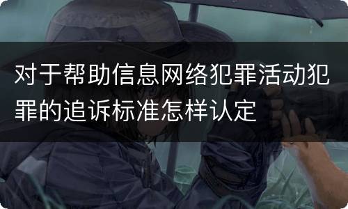 对于帮助信息网络犯罪活动犯罪的追诉标准怎样认定