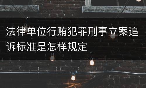 法律单位行贿犯罪刑事立案追诉标准是怎样规定