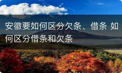 安徽要如何区分欠条、借条 如何区分借条和欠条