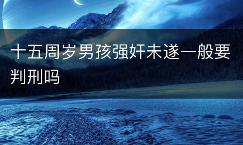 十五周岁男孩强奸未遂一般要判刑吗