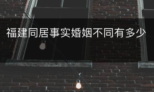 福建同居事实婚姻不同有多少