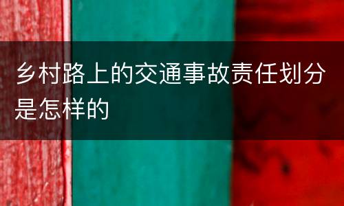 乡村路上的交通事故责任划分是怎样的