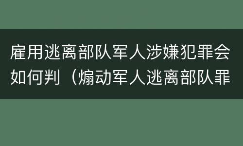 雇用逃离部队军人涉嫌犯罪会如何判（煽动军人逃离部队罪）