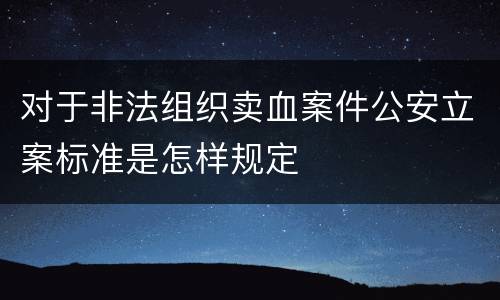 对于非法组织卖血案件公安立案标准是怎样规定