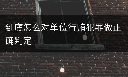到底怎么对单位行贿犯罪做正确判定